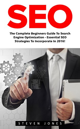 SEO: The Complete Beginners Guide to Search Engine Optimization – Essential SEO Strategies to Incorporate in 2016! (Google analytics, Webmaster, Search Engine Optimization)