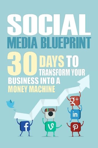 Social Media Blueprint: 30 Days To Transform Your Business Into A Money Machine (The Socia