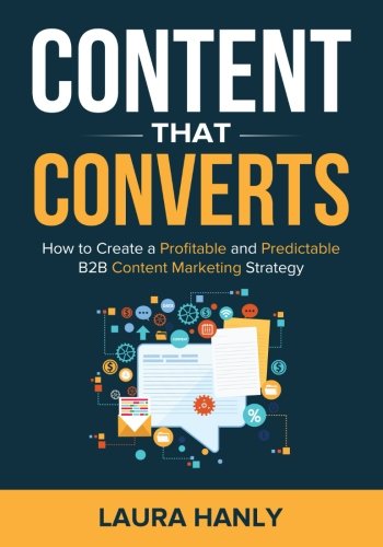 Content That Converts: How To Build A Profitable and Predictable  B2B Content Marketing Strategy