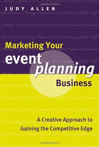 Marketing Your Event Planning Business: A Creative Approach to Gaining the Competitive Edge