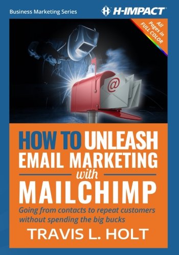 How to Unleash Email Marketing with MailChimp: Going from contacts to repeat customers without spending the big bucks (Business Marketing) (Volume 1)