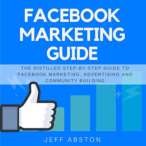 Facebook Marketing Guide: The Distilled Step-by-Step Guide to Facebook Marketing, Advertising and Community Building