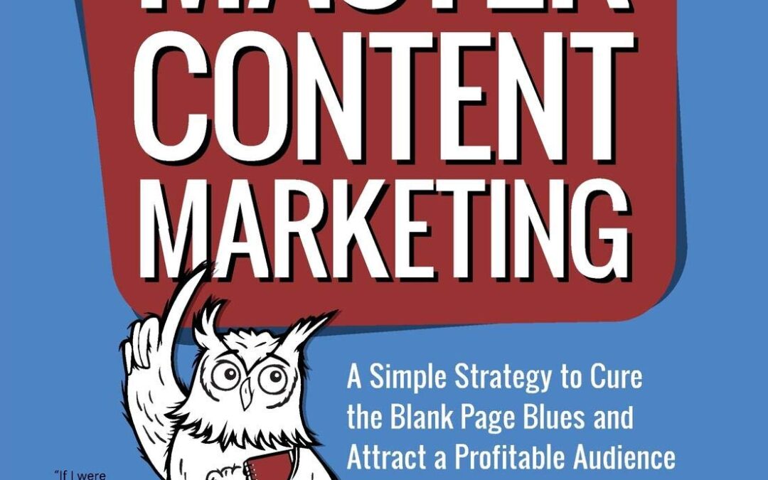 Master Content Marketing: A Simple Strategy to Cure the Blank Page Blues and Attract a Profitable Audience