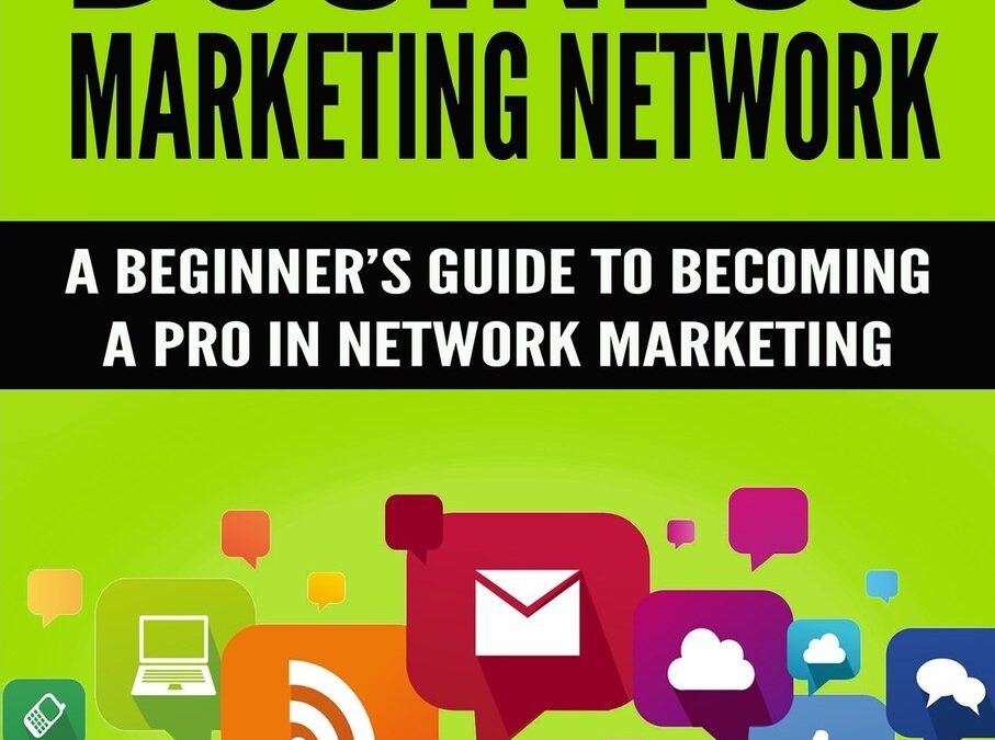 Business Marketing Network: A Beginner’s Guide to Becoming a Pro In Network Marketing (Volume 1)