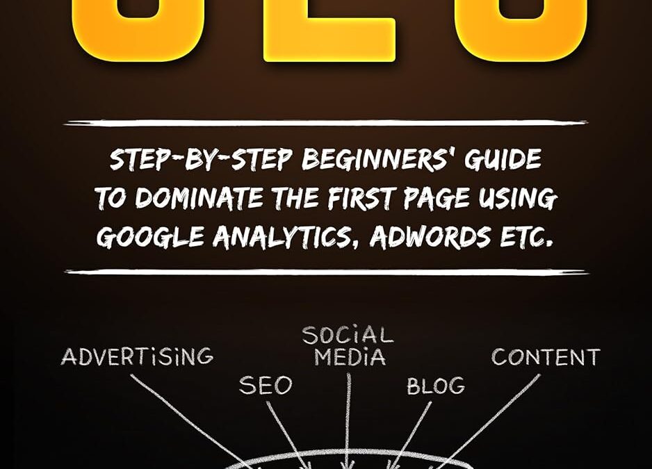 SEO: Step-by-step beginners’ guide to dominate the first page using Google Analytics, Adwords etc. (Search Engine Optimization techniques for beginners … to get traffic from Google Book 1)