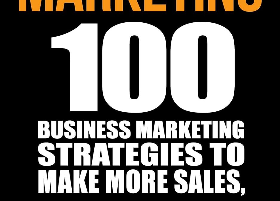 Business Marketing: 100 Business Marketing Strategies to Make More Sales, Hook Your Customers and Grow Your Business: (2ND EDITION) (Network Marketing. Affiliate Marketing, Internet Marketing)