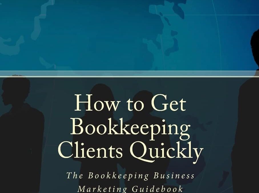 How to Get Bookkeeping  Clients Quickly: The Bookkeeping Business Marketing Guidebook