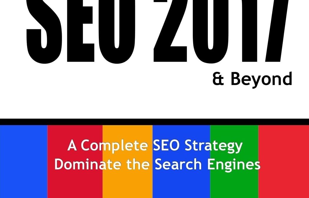 SEO 2017 & Beyond: A Complete SEO Strategy – Dominate the Search Engines!