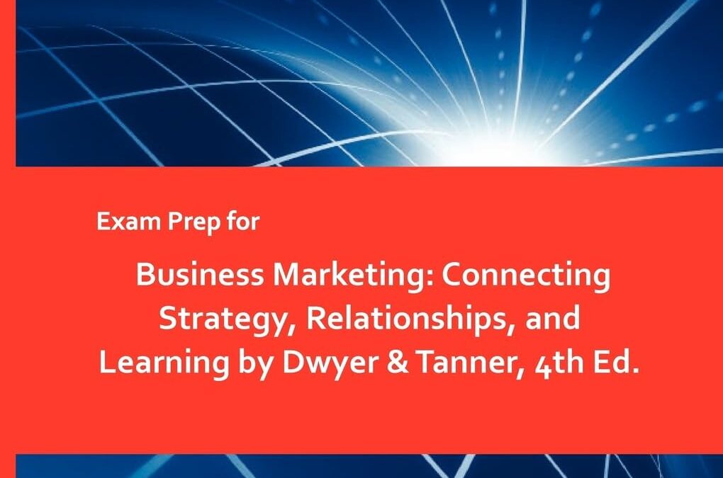 Exam Prep for Business Marketing: Connecting Strategy, Relationships, and Learning by Dwyer & Tanner, 4th Ed.