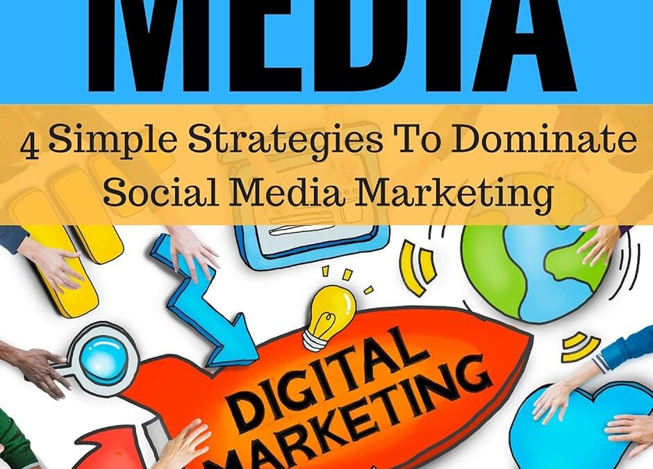 Social Media: 4 Simple Strategies To Dominate Social Media Marketing (How to Master Marketing Through Facebook, Twitter, Instagram, LinkedIn, Flickr and Youtube Book 1)