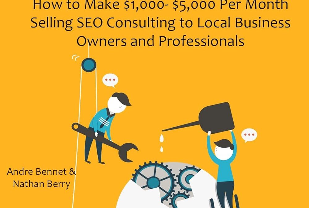 SEO CLIENT CONSULTING: How to Make $1,000- $5,000 Per Month Selling SEO Consulting to Local Business Owners and Professionals