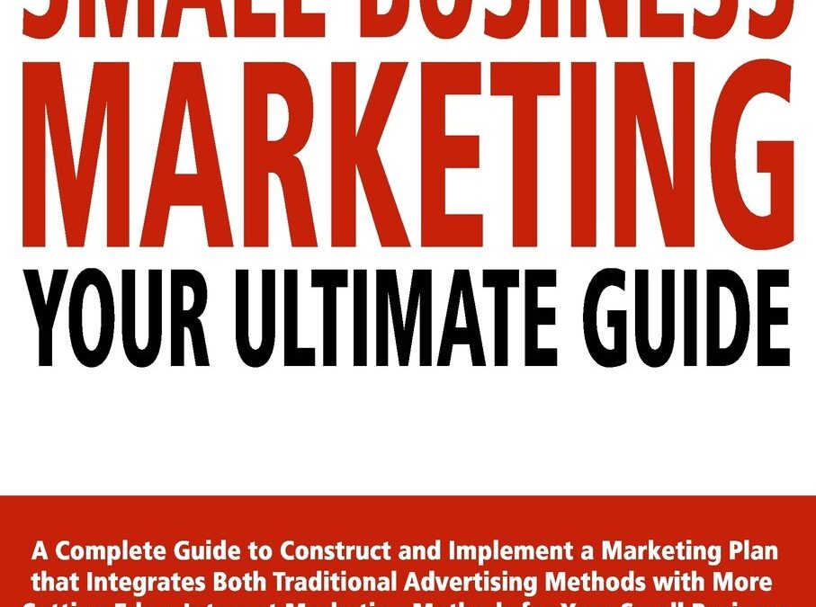 Small Business Marketing – Your Ultimate Guide: A Complete Guide to Construct and Implement a Marketing Plan that Integrates Both Traditional … Marketing Methods for Your Small Business.