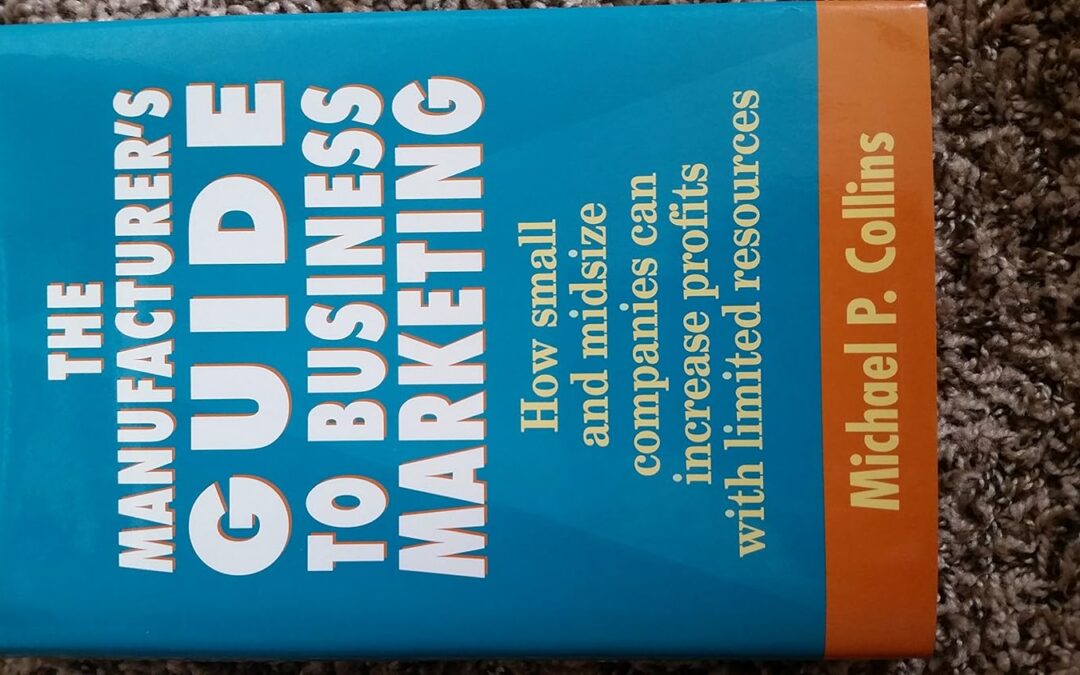 The Manufacturer’s Guide to Business Marketing: How Small and Mid-Size Companies Can Increase Profits With Limited Resources