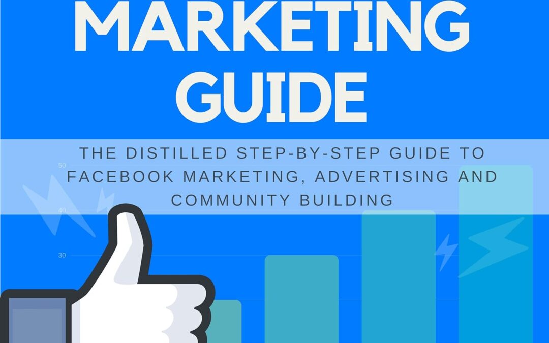 Facebook Marketing Guide: The Distilled Step-by-Step Guide to Facebook Marketing, Advertising and Community Building