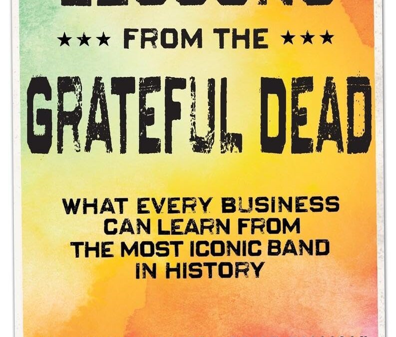 Marketing Lessons from the Grateful Dead: What Every Business Can Learn from the Most Iconic Band in History